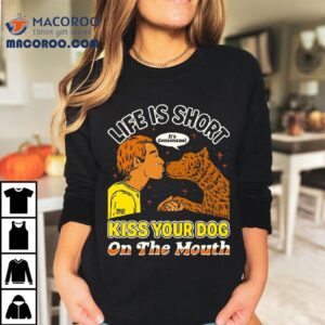 Kiss Your Dog On The Mouth Life Is Short It S Consensual Tshirt
