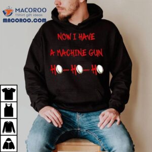 Machine Gun Christmas Jumper Now I Have A Ho Ho Ho Tshirt