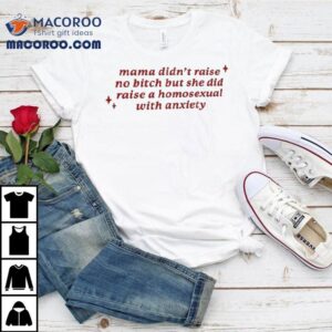 Mama Didn't Raise No Bitch But She Did Raise A Homesexual With Anxiety Shirt 2 Mama Didn T Raise No Bitch But She Did Raise A Homesexual With Anxiety Tshirt