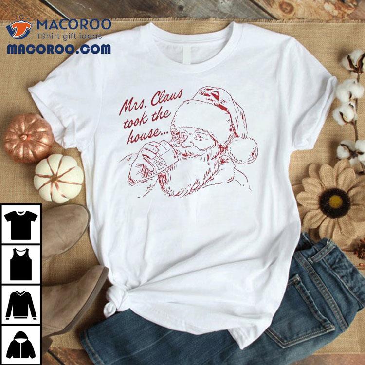 Mrs Claus Took The House Merry Christmas Shirt Mrs Claus Took The House Merry Christmas Shirt