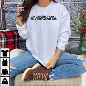 My Daughter And I Talk Shit About You Tshirt