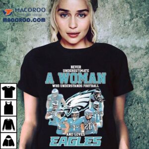Never Underestimate A Woman Who Understands Football And Lovers Philadelphia Eagles Tshirt