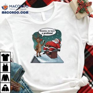 Santa Claus And Deer Houston We Have A Problem Christmas Tshirt