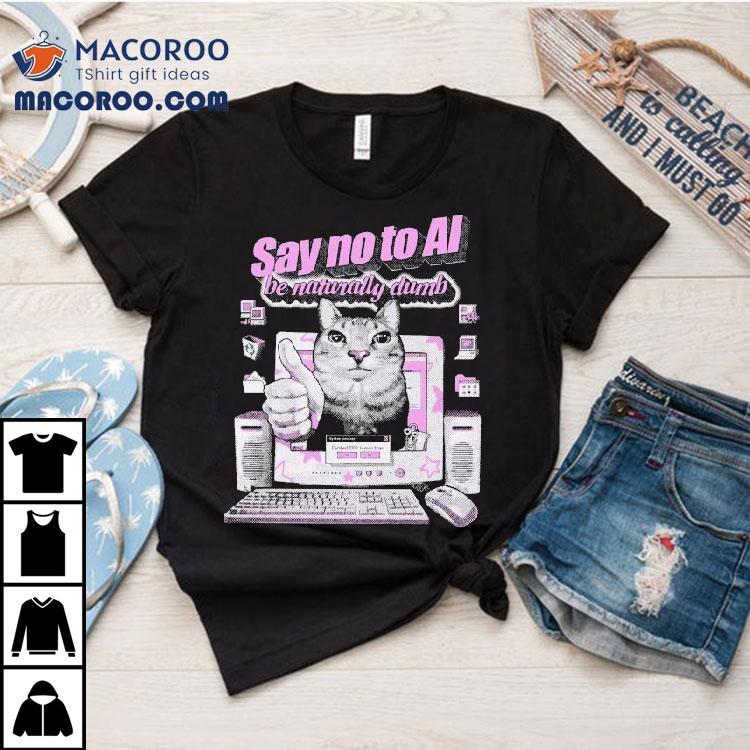 Say No To Ai Be Naturally Dumb Cat Shirt Say No To Ai Be Naturally Dumb Cat Shirt