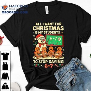 Snowmen And Gingerbread Man All I Want For Christmas Is My Students To Stop Saying Tshirt