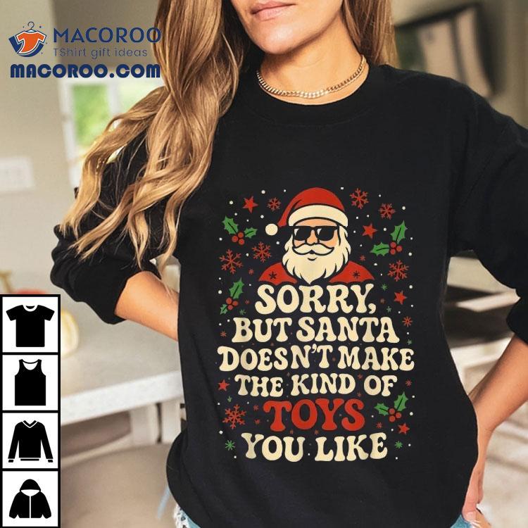 Sorry But Santa Doesn’t Make The Kind Of Toys You Like Merry Christmas Shirt Sorry But Santa Doesn’t Make The Kind Of Toys You Like Merry Christmas Shirt