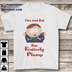 South Park Cartman I'm Not Fat I'm Festively Plump Christmas Shirt 2 South Park Cartman I M Not Fat I M Festively Plump Christmas Tshirt