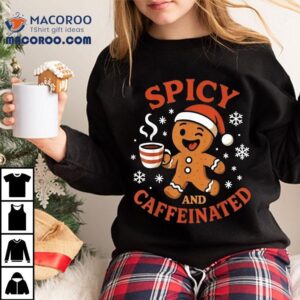 Spicy And Caffeinated Gingerbread Coffee Christmas Shirt 2 Spicy And Caffeinated Gingerbread Coffee Christmas Tshirt