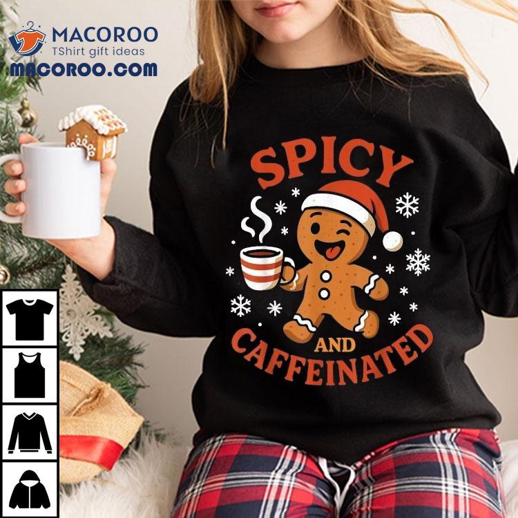 Spicy And Caffeinated Gingerbread Coffee Christmas Shirt Spicy And Caffeinated Gingerbread Coffee Christmas Shirt