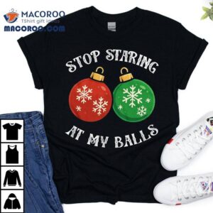 Stop Staring At My Balls Funny Christmas T-shirt 2 Stop Staring At My Balls Funny Christmas Tshirt