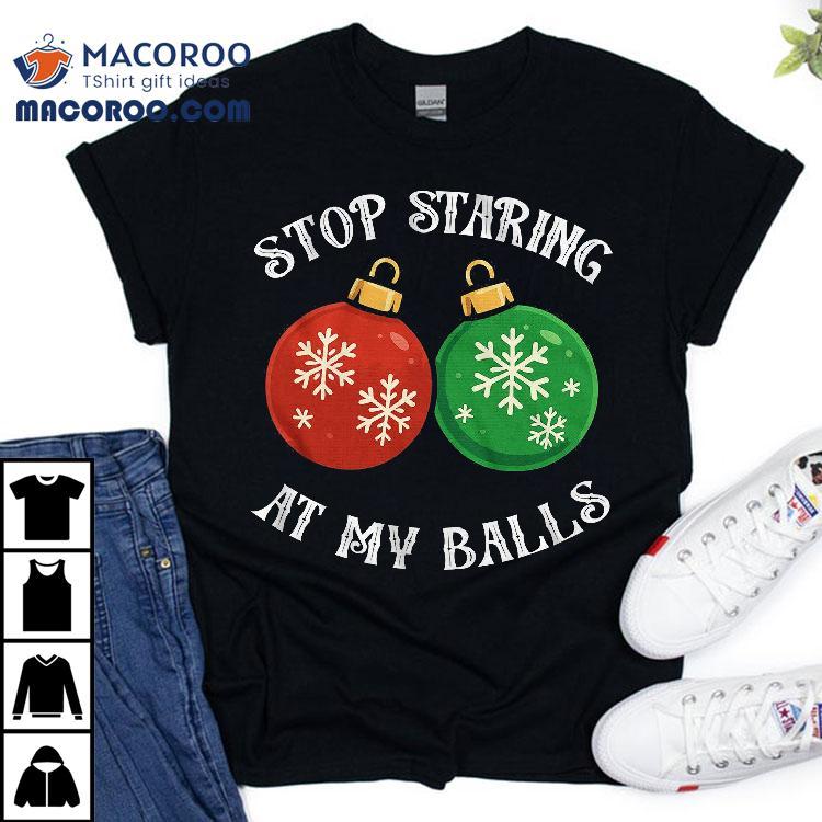 Stop Staring At My Balls Funny Christmas T-shirt Stop Staring At My Balls Funny Christmas T-shirt