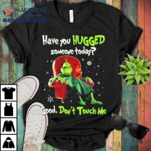 The Grinch Have You Hugged Someone Today Good Don't Touch Me Merry Christmas 2025 Shirt 2 The Grinch Have You Hugged Someone Today Good Don T Touch Me Merry Christmas Tshirt
