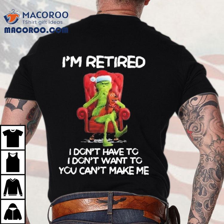 The Grinch I’m Retired I Don’t Have To I Don’t Want To You Can’t Make Me Merry Christmas 2025 Shirt The Grinch I’m Retired I Don’t Have To I Don’t Want To You Can’t Make Me Merry Christmas 2025 Shirt