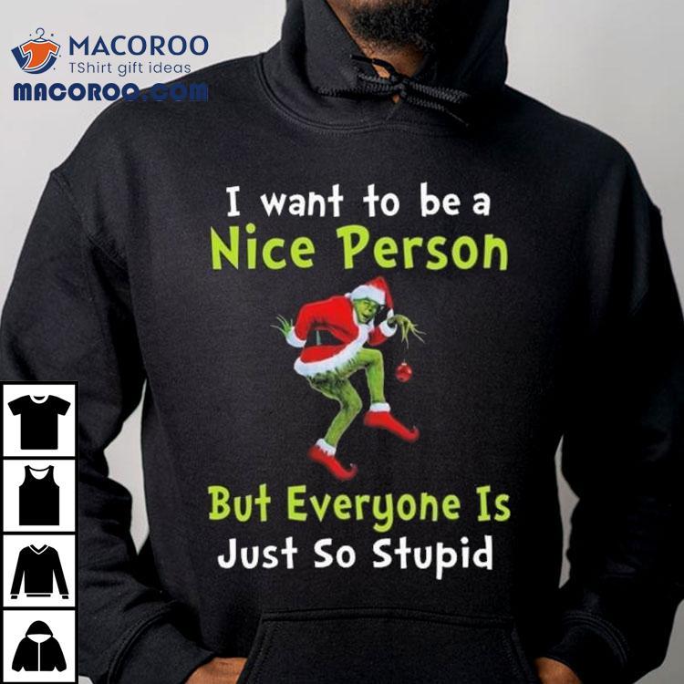 The Grinch I Want To Be A Nice Person But Everyone Is Just So Stupid Merry Christmas 2025 Shirt The Grinch I Want To Be A Nice Person But Everyone Is Just So Stupid Merry Christmas 2025 Shirt