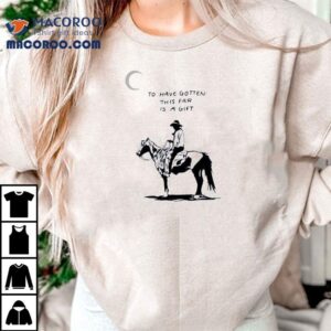 To Have Gotten This Far Is A Gift Horse Shirt 2 To Have Gotten This Far Is A Gift Horse Tshirt