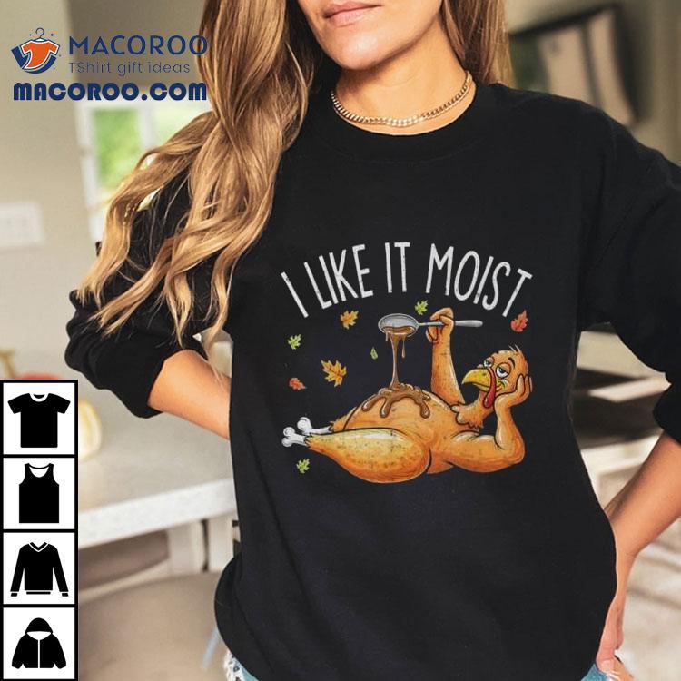Turkey Thanksgiving For I Like It Moist T-shirt Turkey Thanksgiving For I Like It Moist T-shirt