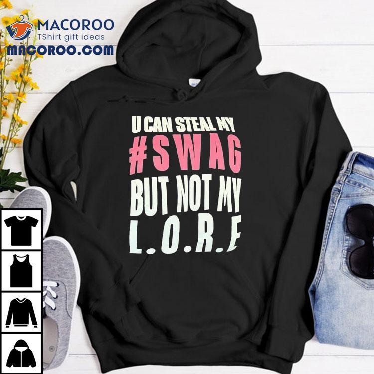U Can Steal My Swag But Not My Lore Shirt U Can Steal My Swag But Not My Lore Shirt
