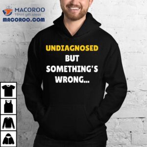 Undiagnosed But Something S Wrong Tshirt