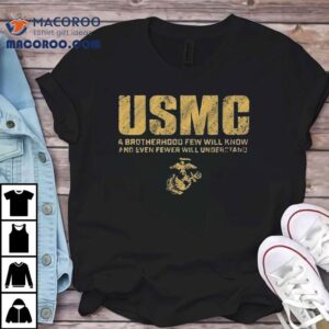 Usmc A Brotherhood Few Will Know And Even Fewer Will Understand Tshirt