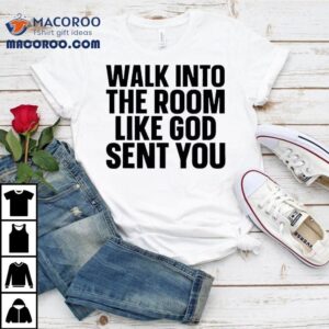 Walk Into The Room Like God Sent You Tshirt