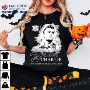 We Are Charlie Kirk Commemorative Get Married Have Kids Glorify Christ Tshirt