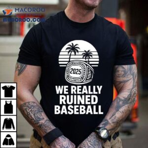 We Really Ruined Baseball Champions Ring Tshirt