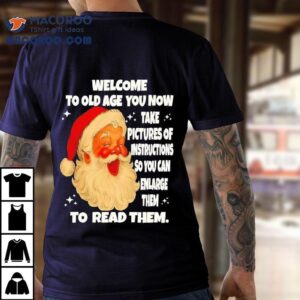 Welcome To Old Age You Now Take Pictures Of Instructions So You Can Enlarge Them To Read Them Santa Claus Tshirt