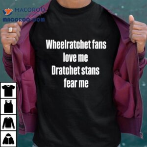 Wheelratchet Fans Love Me Dratchet Stans Fear Me Tshirt