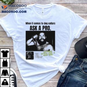 When It Comes To Dog Collars Ask A Pro Nothing Bites Like A Mad Dog Tshirt