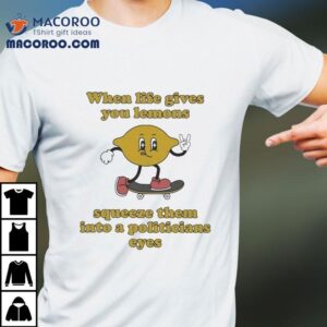When Life Gives You Lemons Squeeze Them Into A Politicians Eyes Skate Tshirt