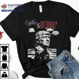Who Is Bubba Trump Tshirt