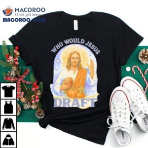 Who Would Jesus Draft Funny Football Tshirt