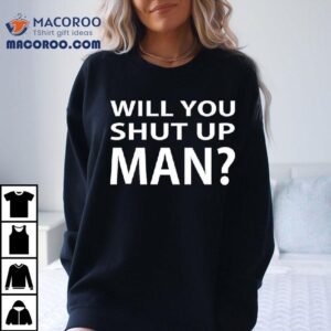 Will You Shut Up Man Tshirt