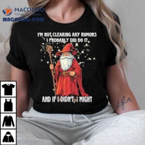 Wizard I M Not Clearing Any Rumors I Probably Did Do It And If I Didn T I Migh Tshirt
