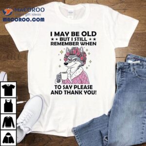 Wolf I May Be Old But I Still Remember When To Say Please And Thank You Tshirt