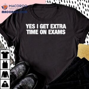 Yes I Get Extra Time On Exams Tshirt