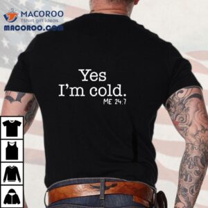 Yes I M Cold Me Tshirt