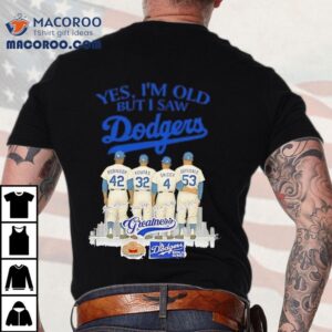 Yes I M Old But I Saw Dodgers Greatness Robinson Koufax Snider Drysdale Tshirt