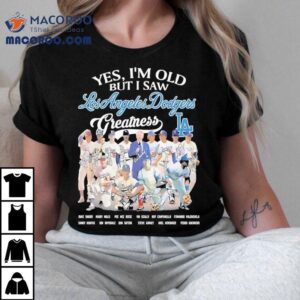 Yes I M Old But I Saw Los Angeles Dodgers Greatness Tshirt
