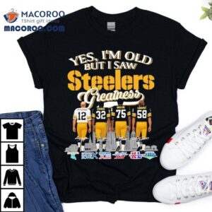 Yes I M Old But I Saw Pittsburgh Slers Greatness Bradshaw Harris Greene Lambert Tshirt