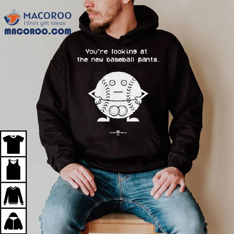 You’re Looking At The New Baseball Pants Shirt You’re Looking At The New Baseball Pants Shirt