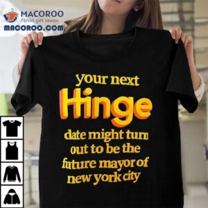Your Next Hinge Date Might Turn Out To Be The Future Mayor Of New York City Tshirt