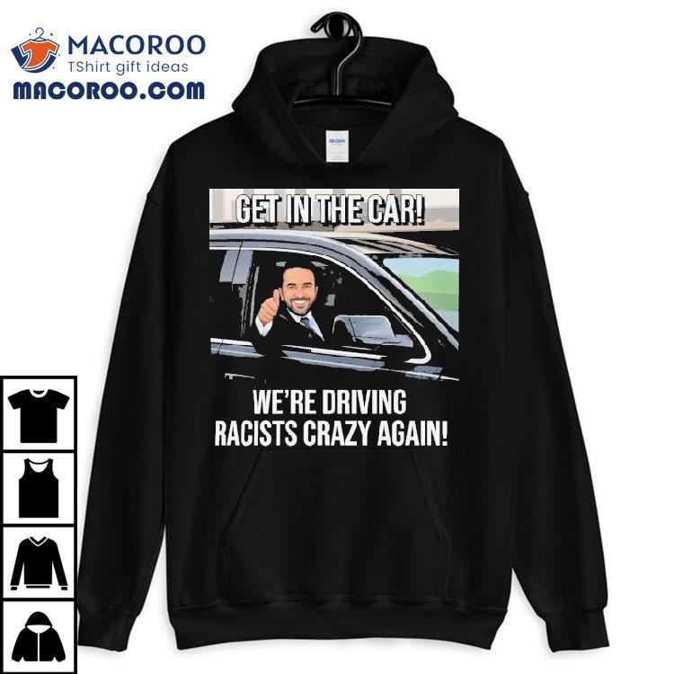 Zohran Mamdani Get In The Car We Are Driving Racists Crazy Again Shirt Zohran Mamdani Get In The Car We Are Driving Racists Crazy Again Shirt