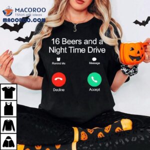 16 Beers And A Night Time Drive Shirt 3 Beers And A Night Time Drive Tshirt