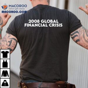 2008 Global Financial Crisis Shirt 3 Global Financial Crisis Tshirt