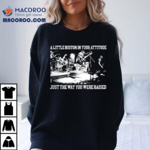A Little Boston In Your Attitude Just The Way You Were Raised Tshirt