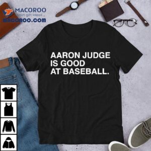 Aaron Judge Is Good At Baseball Tshirt