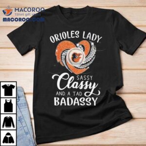 Baltimore Orioles Lady Sassy Classy And A Tab Badassy Tshirt