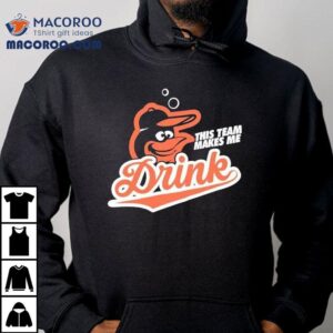 Baltimore Orioles This Team Makes Me Drink Shirt 3 Baltimore Orioles This Team Makes Me Drink Tshirt