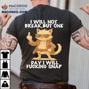 Cat I Will Not Break But One Day I Will Fucking Snap Tshirt